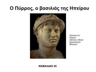 O Πύρρος, ο βασιλιάς της Ηπείρου
ΚΕΦΑΛΑΙΟ 35
Προτομή του
Πύρρου
(Νάπολη, Εθνικό
Αρχαιολογικό
Μουσείο)
 