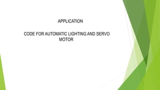 APPLICATION
CODE FOR AUTOMATIC LIGHTING AND SERVO
MOTOR
 
