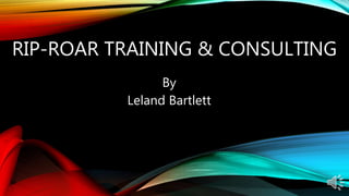 RIP-ROAR TRAINING & CONSULTING
By
Leland Bartlett
 