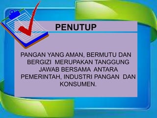PENUTUP
PANGAN YANG AMAN, BERMUTU DAN
BERGIZI MERUPAKAN TANGGUNG
JAWAB BERSAMA ANTARA
PEMERINTAH, INDUSTRI PANGAN DAN
KONSUMEN.
 