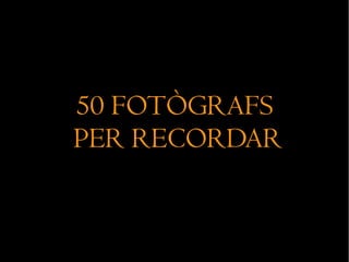 50 FOTÒGRAFS
PER RECORDAR
 