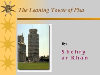 The Leaning Tower of Pisa By: Shehryar Khan 