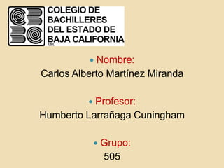   Nombre:
Carlos Alberto Martínez Miranda

          Profesor:
Humberto Larrañaga Cuningham

                 Grupo:
                  505
 