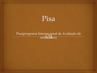 Pisa(programa Internacional de Avaliação de 
estudantes) 
 
