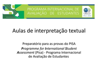Aulas de interpretação textual
Preparatório para as provas do PISA
Programme for International Student
Assessment (Pisa) - Programa Internacional
de Avaliação de Estudantes
 