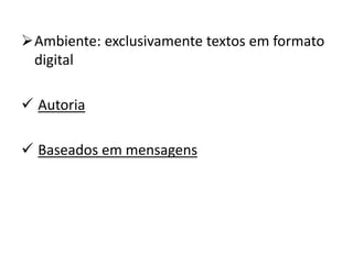 Ambiente: exclusivamente textos em formato
digital
 Autoria
 Baseados em mensagens
 