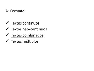  Formato
 Textos contínuos
 Textos não-contínuos
 Textos combinados
 Textos múltiplos
 