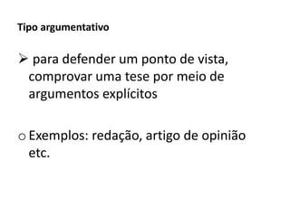 Tipo argumentativo
 para defender um ponto de vista,
comprovar uma tese por meio de
argumentos explícitos
oExemplos: redação, artigo de opinião
etc.
 