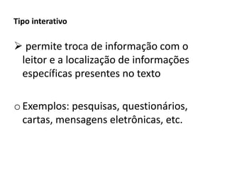 Tipo interativo
 permite troca de informação com o
leitor e a localização de informações
específicas presentes no texto
oExemplos: pesquisas, questionários,
cartas, mensagens eletrônicas, etc.
 