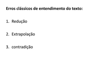 Erros clássicos de entendimento do texto:
1. Redução
2. Extrapolação
3. contradição
 
