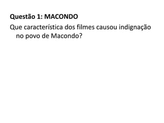 Questão 1: MACONDO
Que característica dos filmes causou indignação
no povo de Macondo?
 