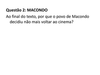 Questão 2: MACONDO
Ao final do texto, por que o povo de Macondo
decidiu não mais voltar ao cinema?
 