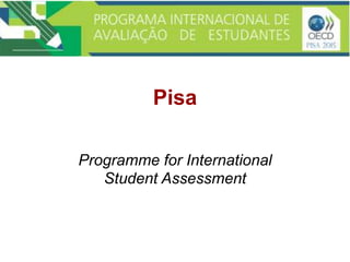 Pisa
Programme for International
Student Assessment
 