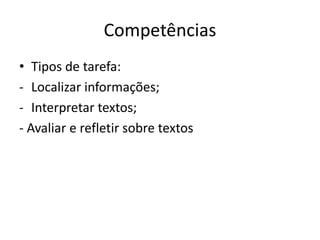 Competências
• Tipos de tarefa:
- Localizar informações;
- Interpretar textos;
- Avaliar e refletir sobre textos
 