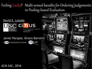 Feeling Lucky? Multi-armed bandits for Ordering Judgements
in Pooling-based Evaluation
David E. Losada
Javier Parapar, Álvaro Barreiro
ACM SAC, 2016
 