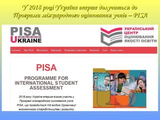 У 2018 році Україна вперше долучиться доУ 2018 році Україна вперше долучиться до
Програми міжнародного оцінювання учнів – PISAПрограми міжнародного оцінювання учнів – PISA
 