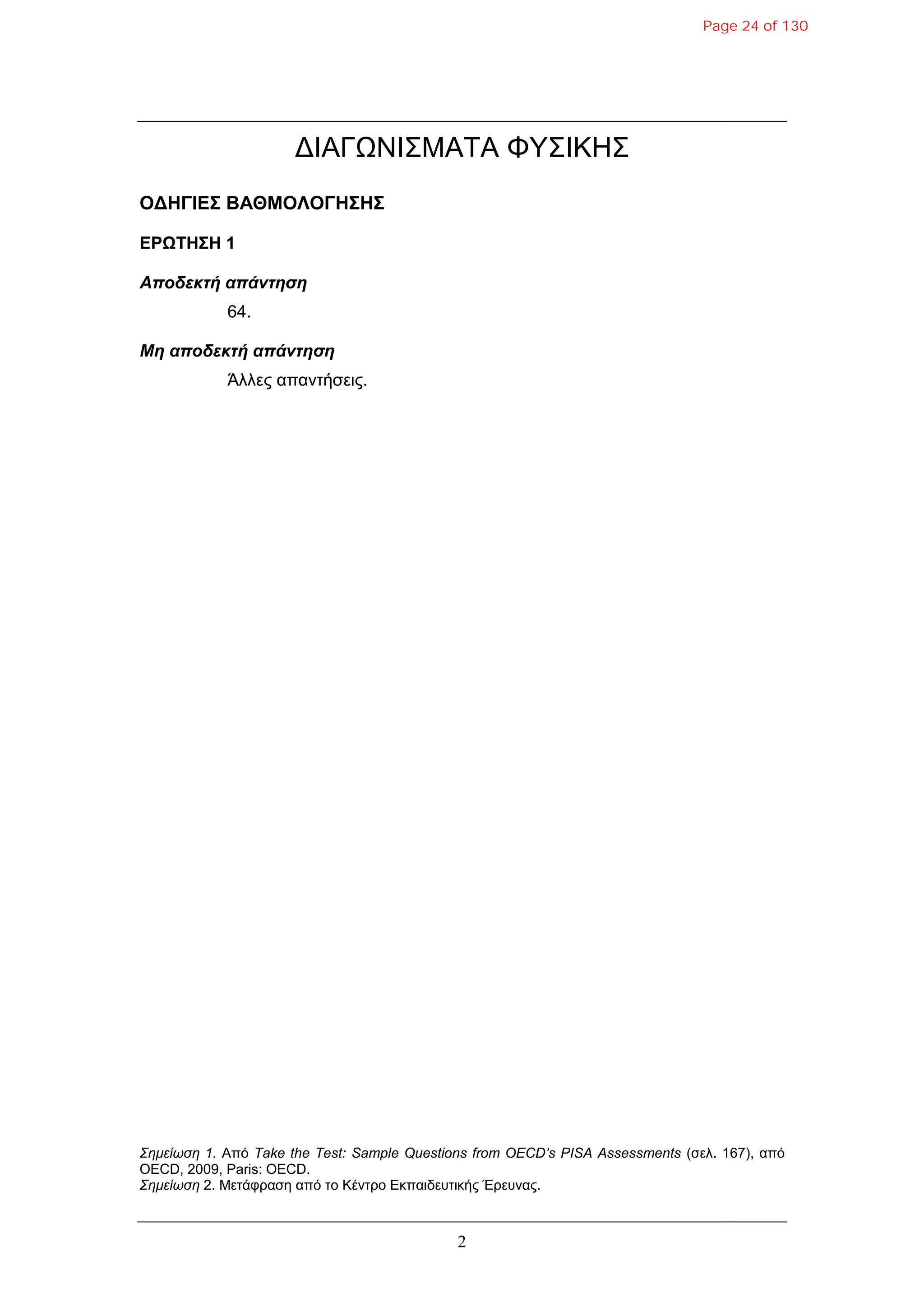 2
ΔΙΑΓΩΝΙΣΜΑΤΑ ΦΥΣΙΚΗΣ
ΟΓΗΓΙΔΣ ΒΑΘΜΟΛΟΓΗΣΗΣ
ΔΡΩΤΗΣΗ 1
Αποδεκηή απάνηηζη
64.
Μη αποδεκηή απάνηηζη
Άλλες απανηήζεις.
Σημείωση 1. Από Take the Test: Sample Questions from OECD’s PISA Assessments (ζελ. 167), από
OECD, 2009, Paris: OECD.
Σημείωση 2. Μεηάθραζη από ηο Κένηρο Εκπαιδεσηικής Έρεσνας.
Page 24 of 130
 
