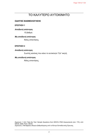 2
ΣΟ ΚΑΛΤΣΕΡΟ ΑΤΣΟΚΙΝΗΣΟ
ΟΓΗΓΙΔΣ ΒΑΘΜΟΛΟΓΗΣΗΣ
ΔΡΩΤΗΣΗ 1
Αποδεκηή απάνηηζη
15 βαζκνί.
Μη αποδεκηή απάνηηζη
Άιιεο απαληήζεηο.
ΔΡΩΤΗΣΗ 2
Αποδεκηή απάνηηζη
΢σζηόο θαλόλαο πνπ θάλεη ην απηνθίλεην ”Ca” ληθεηή.
Μη αποδεκηή απάνηηζη
Άιιεο απαληήζεηο.
Σημείωση 1. Από Take the Test: Sample Questions from OECD’s PISA Assessments (ζει. 170), από
OECD, 2009, Paris: OECD.
Σημείωση 2. Μεηάθξαζε νδεγηώλ βαζκνιόγεζεο από ην Κέληξν Εθπαηδεπηηθήο Έξεπλαο.
Page 109 of 130
 