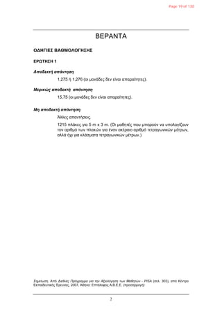 2
ΒΕΡΑΝΤΑ
ΟΓΗΓΙΔΣ ΒΑΘΜΟΛΟΓΗΣΗΣ
ΔΡΩΤΗΣΗ 1
Αποδεκηή απάνηηζη
1,275 ή 1,276 (οη κολάδες δελ είλαη απαραίηεηες).
Μερικώς αποδεκηή απάνηηζη
15,75 (οη κολάδες δελ είλαη απαραίηεηες).
Μη αποδεκηή απάνηηζη
Άιιες απαληήζεης.
1215 πιάθες γηα 5 m x 3 m. (Οη καζεηές ποσ κπορούλ λα σποιογίδοσλ
ηολ αρηζκό ηωλ πιαθώλ γηα έλαλ αθέραηο αρηζκό ηεηραγωληθώλ κέηρωλ,
αιιά ότη γηα θιάζκαηα ηεηραγωληθώλ κέηρωλ.)
Σημείωση. Από Διεθνέρ Ππόγπαμμα για την Αξιολόγηση των Μαθητών - PISA (ζει. 303), από Κέληρο
Εθπαηδεσηηθής Έρεσλας, 2007, Αζήλα: Επηάιοθος Α.Β.Ε.Ε. (πποσαπμογή)
Page 19 of 130
 