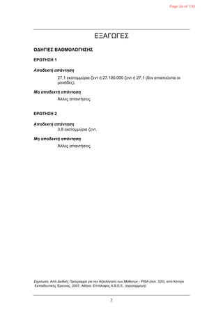 2
ΔΞΑΓΩΓΔΣ
ΟΓΗΓΙΔΣ ΒΑΘΜΟΛΟΓΗΣΗΣ
ΔΡΩΤΗΣΗ 1
Αποδεκηή απάνηηζη
27,1 εκαηομμύπια ζενη ή 27.100.000 ζενη ή 27,1 (δεν απαιηούνηαι οι
μονάδερ).
Μη αποδεκηή απάνηηζη
Άλλερ απανηήζειρ.
ΔΡΩΤΗΣΗ 2
Αποδεκηή απάνηηζη
3,8 εκαηομμύπια ζενη.
Μη αποδεκηή απάνηηζη
Άλλερ απανηήζειρ.
Σημείωση. Από Διεθνέρ Ππόγπαμμα για την Αξιολόγηση των Μαθητών - PISA (ζελ. 320), από Κένηπο
Δκπαιδεςηικήρ Έπεςναρ, 2007, Αθήνα: Δπηάλοθορ Α.Β.Δ.Δ. (πποσαπμογή)
Page 26 of 130
 