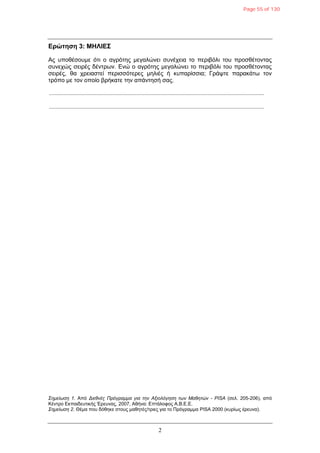 2
Δρώτηση 3: ΜΗΛΙΔΣ
Αο ππνζέζνπκε όηη ν αγξόηεο κεγαιώλεη ζπλέρεηα ην πεξηβόιη ηνπ πξνζζέηνληαο
ζπλερώο ζεηξέο δέληξσλ. Δλώ ν αγξόηεο κεγαιώλεη ην πεξηβόιη ηνπ πξνζζέηνληαο
ζεηξέο, ζα ρξεηαζηεί πεξηζζόηεξεο κειηέο ή θππαξίζζηα; Γξάςηε παξαθάησ ηνλ
ηξόπν κε ηνλ νπνίν βξήθαηε ηελ απάληεζή ζαο.
.................................................................................................................................................
.................................................................................................................................................
Σεκείσζε 1. Από Δηεζλέο Πξόγξακκα γηα ηελ Αμηνιόγεζε ησλ Μαζεηώλ - PISA (ζει. 205-206), από
Κέληξν Δθπαηδεπηηθήο Έξεπλαο, 2007, Αζήλα: Δπηάινθνο Α.Β.Δ.Δ.
Σεκείσζε 2. Θέκα πνπ δόζεθε ζηνπο καζεηέο/ηξηεο γηα ην Πξόγξακκα PISA 2000 (θπξίσο έξεπλα).
Page 55 of 130
 