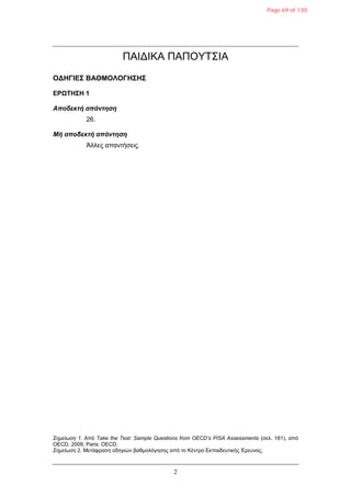 2
ΠΑΘΔΘΚΑ ΠΑΠΟΥΤΣΘΑ
ΟΓΗΓΙΔΣ ΒΑΘΜΟΛΟΓΗΣΗΣ
ΔΡΩΤΗΣΗ 1
Αποδεκηή απάνηηζη
26.
Μή αποδεκηή απάνηηζη
Άλλες απανηήζεις.
Σημείωση 1. Από Take the Test: Sample Questions from OECD’s PISA Assessments (ζελ. 181), από
OECD, 2009, Paris: OECD.
Σημείωση 2. Μεηάθραζη οδηγιών βαθμολόγηζης από ηο Κένηρο Εκπαιδεσηικής Έρεσνας.
Page 69 of 130
 