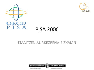PISA 2006

EMAITZEN AURKEZPENA BIZKAIAN
 