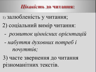 1) залюбленість у читання;
2) соціальний вимір читання:
- розвиток ціннісних орієнтацій
- набуття духовних потреб і
почуттів;
3) часте звернення до читання
різноманітних текстів.
 