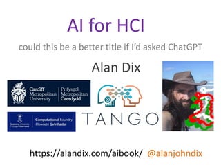 AI for HCI
could this be a better title if I’d asked ChatGPT
Alan Dix
https://alandix.com/aibook/ @alanjohndix
HCI for AI
...