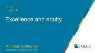 Excellence and equity
Andreas Schleicher
Director for Education and Skills
 