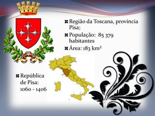 Região da Toscana, província
              Pisa;
              População: 85 379
              habitantes
              Área: 183 km²



República
de Pisa:
1060 - 1406
 