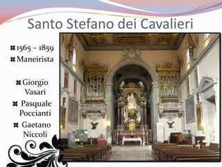 Santo Stefano dei Cavalieri
1565 – 1859
Maneirista

 Giorgio
  Vasari
Pasquale
Poccianti
 Gaetano
 Niccoli
 