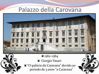Palazzo della Carovana




               1562–1564
             Giorgio Vasari
   “O palácio da Caravana” devido ao
    período de 3 anos “a Caravana”
 