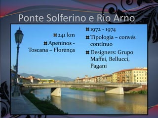 Ponte Solferino e Rio Arno
                       1972 - 1974
              241 km   Tipologia – convés
         Apeninos -    contínuo
  Toscana – Florença   Designers: Grupo
                       Maffei, Bellucci,
                       Pagani
 