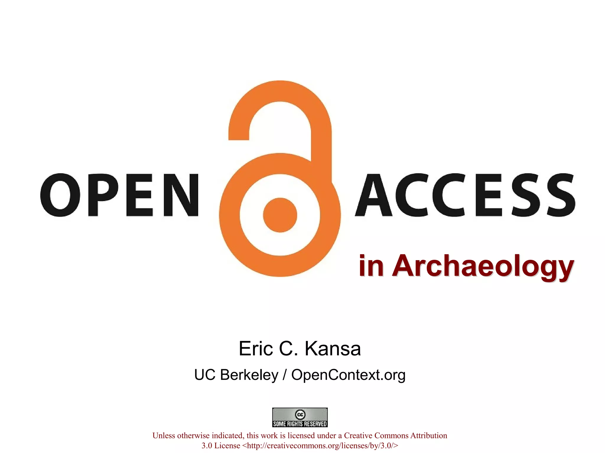 in Archaeologyin Archaeology
Eric C. Kansa
UC Berkeley / OpenContext.org
Unless otherwise indicated, this work is licensed under a Creative Commons Attribution
3.0 License <http://creativecommons.org/licenses/by/3.0/>
 