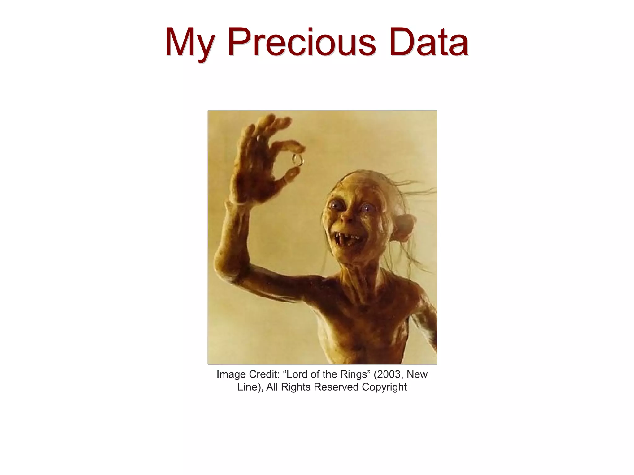 My Precious DataMy Precious Data
Image Credit: “Lord of the Rings” (2003, New
Line), All Rights Reserved Copyright
 