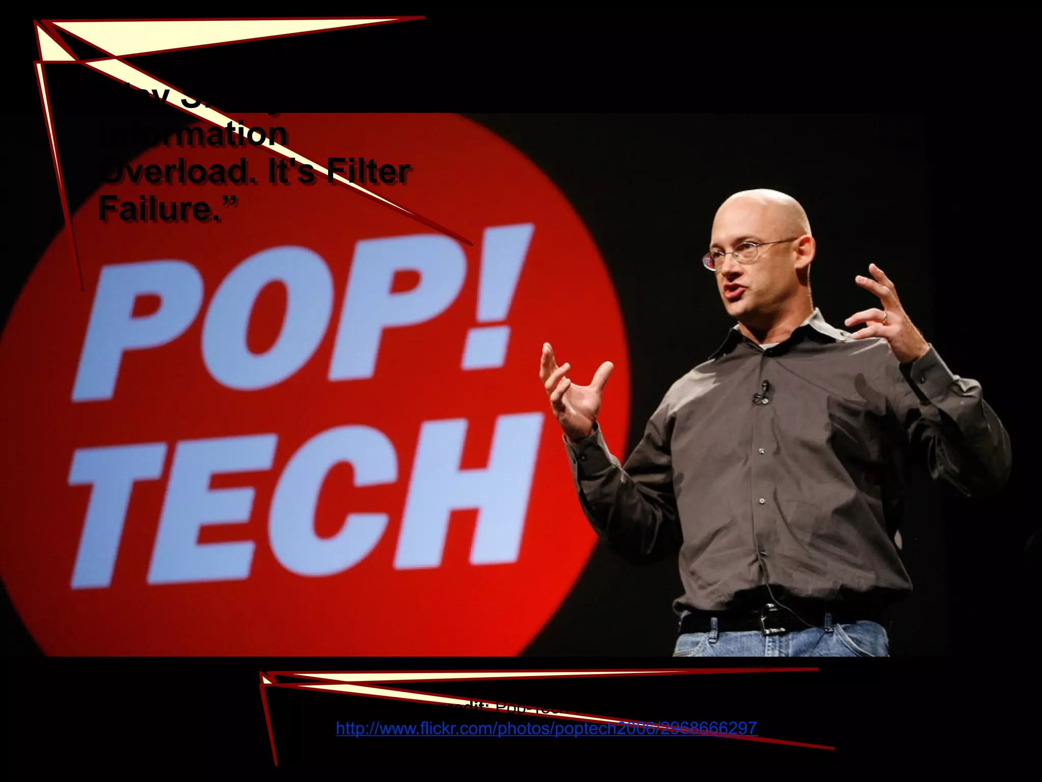 Image credit: Pop-Tech via Flickr (CC-BY)
<http://www.flickr.com/photos/poptech2006/2968666297>
Image credit: Pop-Tech via Flickr (CC-BY)
<http://www.flickr.com/photos/poptech2006/2968666297>
Clay Shirky: “It's Not
Information
Overload. It's Filter
Failure.”
Clay Shirky: “It's Not
Information
Overload. It's Filter
Failure.”
 