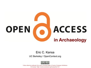 in Archaeologyin Archaeology
Eric C. Kansa
UC Berkeley / OpenContext.org
Unless otherwise indicated, this work is licensed under a Creative Commons Attribution
3.0 License <http://creativecommons.org/licenses/by/3.0/>
 