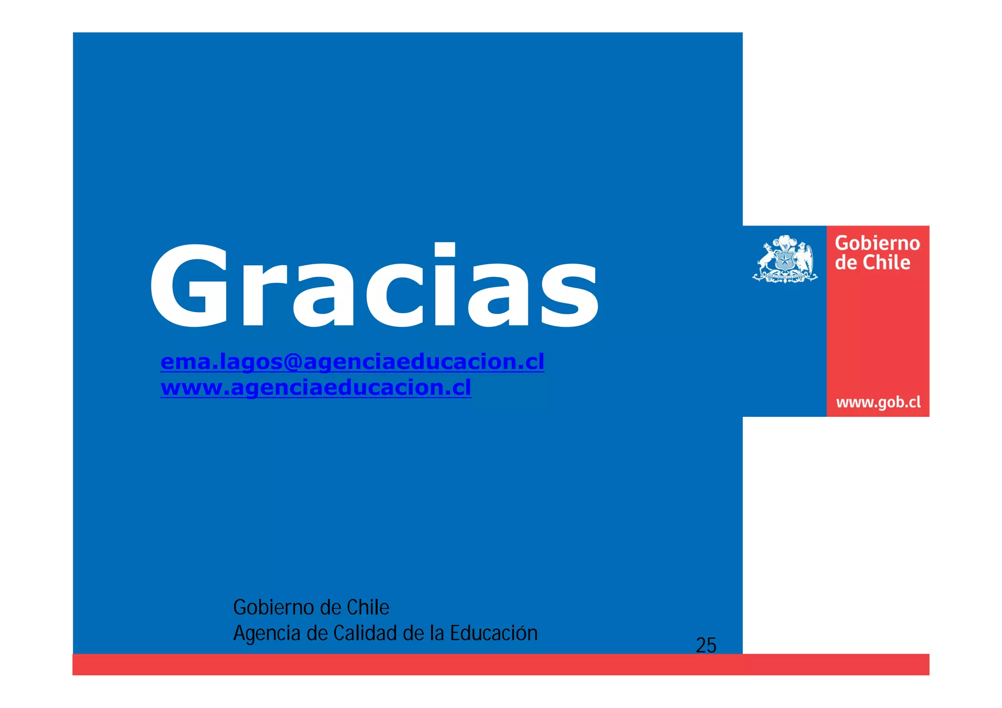 Gracias 
ema.lagos@agenciaeducacion.cl 
www.agenciaeducacion.cl 
25 
Gobierno de Chile 
Agencia de Calidad de la Educación 
