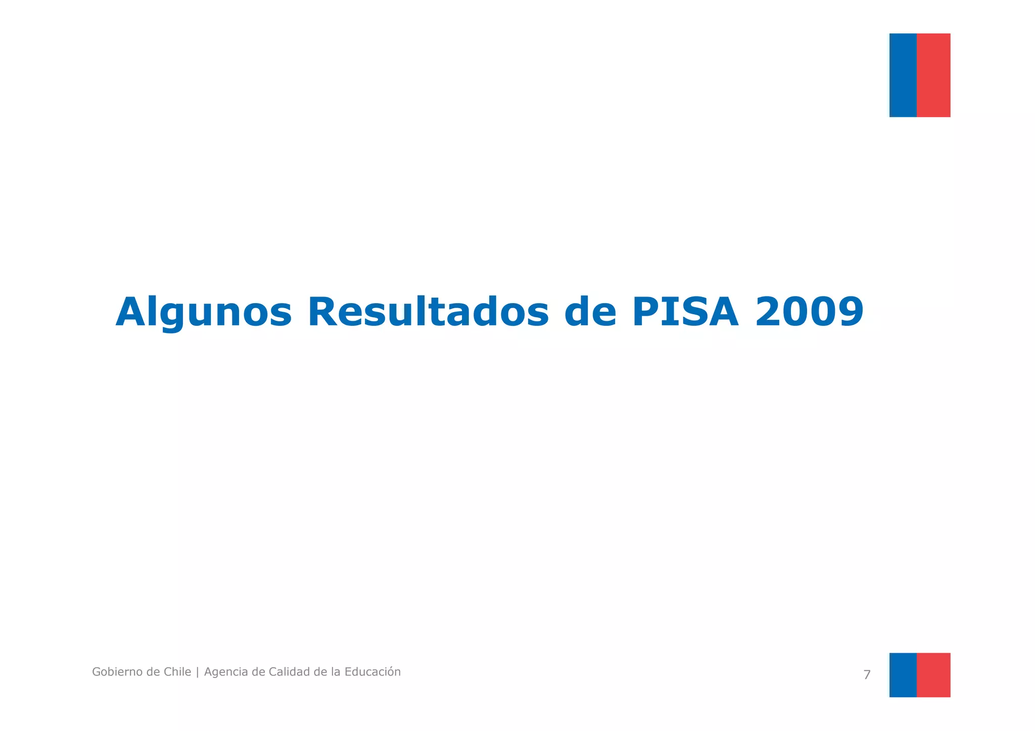 Algunos Resultados de PISA 2009 
Gobierno de Chile | Agencia de Calidad de la Educación 7 
 
