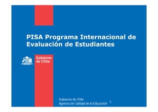 PISA Programa Internacional de 
Evaluación de Estudiantes 
1 
Gobierno de Chile 
Agencia de Calidad de la Educación 
 