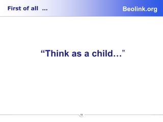 Beolink.orgFirst of all …
15
“Think as a child…”
 