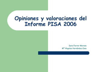 Opiniones y valoraciones del Informe PISA 2006 Dara Ferrer Moreno Mª Ángeles Hernández Cano 