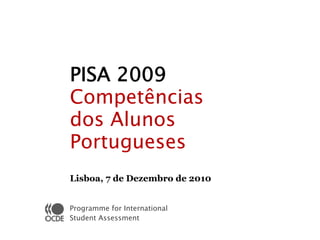 PISA 2009
Competências
dos Alunos
Portugueses
Lisboa, 7 de Dezembro de 2010


Programme for International
Student Assessment
 