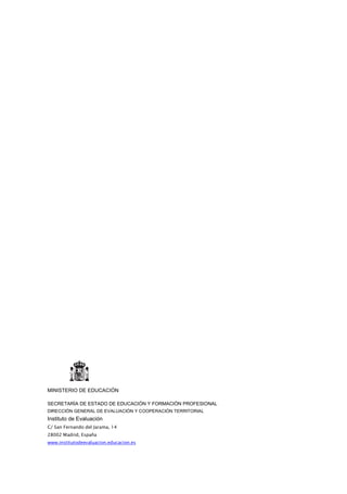 MINISTERIO DE EDUCACIÓN
SECRETARÍA DE ESTADO DE EDUCACIÓN Y FORMACIÓN PROFESIONAL
DIRECCIÓN GENERAL DE EVALUACIÓN Y COOPERACIÓN TERRITORIAL
Instituto de Evaluación
C/ San Fernando del Jarama, 14
28002 Madrid, España
www.institutodeevaluacion.educacion.es
 
