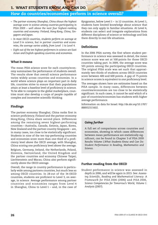1. WHAT STUDENTS KNOW AND CAN DO
How do countries/economies perform in science overall?
– The partner economy Shanghai, China shows the highest         Kyrgyzstan, below Level 1 – in 12 countries. At Level 1,
  average score in science among countries participating in     students have limited knowledge about science that
  PISA 2009 – well above the next four highest-ranking          they can only apply in familiar situations. At Level 4,
  countries and economy: Finland; Hong Kong, China; Sin-        students can select and integrate explanations from
  gapore and Japan.                                             different disciplines of science or technology and link
– In most OECD countries, students perform on average at        them directly to real-life situations.
  Level 3 in science, but in partner countries and econo-
  mies, the average varies widely, from Level 1 to Level 4.
                                                                Definitions
– Eight out of the ten highest performers in science are East
  Asian and English-speaking countries and economies.           In the 2006 PISA survey, the first where student per-
                                                                formance in science was assessed in detail, the mean
                                                                science score was set at 500 points for those OECD
What it means                                                   countries taking part. In 2009, the average score was
                                                                501 points among the participating OECD countries.
The mean PISA science score for each country/econ-
                                                                The original PISA scale was set such that approxi-
omy summarises the performance of students overall.
                                                                mately two-thirds of students across OECD countries
The results show that overall science performance
                                                                score between 400 and 600 points. A gap of 75 points
varies widely across countries and economies. In a
                                                                in science scores is equivalent to one proficiency level.
world where science plays an important part in daily
life, countries strive to ensure that their populations         The averages shown here are estimates based on the
attain at least a baseline level of proficiency in science.     PISA sample. In many cases, differences between
To be able to compete in the global marketplace, coun-          countries/economies are too close to be statistically
tries must also develop a corps of people capable of            significant. In such cases, it cannot be said which of a
complex and innovative scientific thinking.                     pair of countries/economies has students with higher
                                                                average performance.
                                                                Information on data for Israel: http://dx.doi.org/10.1787/
Findings                                                        888932315602.
The partner economy Shanghai, China ranks first in
science proficiency; Finland and the partner economy
Hong Kong, China share second place. Differences
among the remaining seven highest-performing                      Going further
countries – Australia, Canada, Estonia, Japan, Korea,
New Zealand and the partner country Singapore – are,              A full set of comparisons across countries and
in many cases, too close to be statistically significant.         economies, showing in which cases differences
Students in nine of the ten top-performing countries              between mean performance are statistically sig-
and economies score more than one-third of a profi-               nificant, can be found in Chapter 3 of PISA 2009
ciency level above the OECD average, with Shanghai,               Results Volume I,What Students Know and Can Do:
China scoring one proficiency level above the average.            Student Performance in Reading, Mathematics and
                                                                  Science.
Belgium, Germany, Ireland, the Netherlands, Poland,
Slovenia, Switzerland, the United Kingdom and
the partner countries and economy Chinese Taipei;
Liechtenstein and Macao, China also perform signifi-
cantly above the OECD average.                                  Further reading from the OECD
Overall, the range in country performance is particu-
larly wide among partners countries, but much less so           Student performance in science was assessed in
among OECD countries. In 28 out of the 34 OECD                    depth in 2006, and will be again in 2015. See: Assess-
countries, students are proficient to Level 3, on aver-           ing Scientific, Reading and Mathematical Literacy: A
age, in science. Average performance among partner                Framework for PISA 2006 (2006) and PISA 2006,
countries and economies rang es from Level 4                      Science Competencies for Tomorrow’s World, Volume 1:
in Shanghai, China to Level 1 – and, in the case of               Analysis (2007).




26                                                                                           PISA 2009 AT A GLANCE © OECD 2010
 