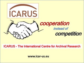 cooperation
                                   instead of
                                    competition

ICARUS - The International Centre for Archival Research


                 www.icar-us.eu
 