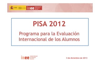 PISA 2012 
Programa para la Evaluación 
Internacional de los Alumnos 
3 de diciembre de 2013 
 