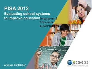 PISA 2012
Evaluating school systems
to improve education
Embargo until
3 December
OECD EMPLOYER Paris time
11:00
BRAND

Playbook

Andreas Schleicher

1

 