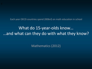 4

Each year OECD countries spend 200bn$ on math education in school

What do 15-year-olds know…
…and what can they do wit...